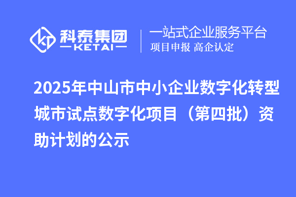 2025年中山市中小企业数字化转型城市试点数字化项目（第四批）资助计划的公示