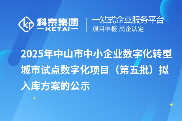 2025年中山市中小企业数字化转型城市试点数字化项目(第五批)拟入库方案的公示