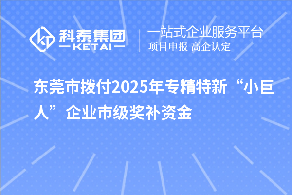 东莞市拨付2025年专精特新“小巨人”企业市级奖补资金