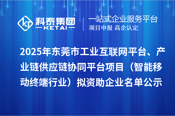 2025年东莞市工业互联网平台、产业链供应链协同平台项目（智能移动终端行业）拟资助企业名单公示