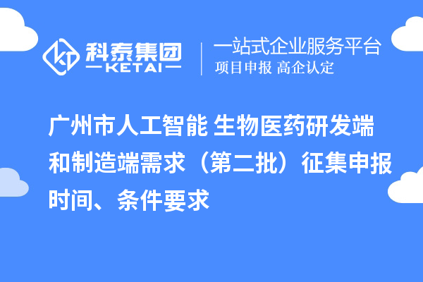 广州市人工智能+生物医药研发端和制造端需求（第二批）征集申报时间、条件要求