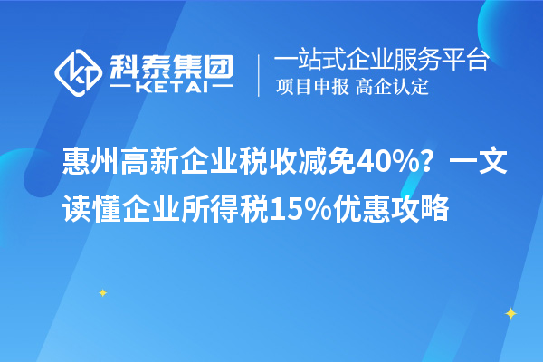 惠州高新企业税收减免40%？一文读懂企业所得税15%优惠攻略