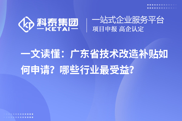 一文读懂：广东省技术改造补贴如何申请？哪些行业最受益？