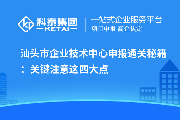 汕头市企业技术中心申报通关秘籍：关键注意这四大点