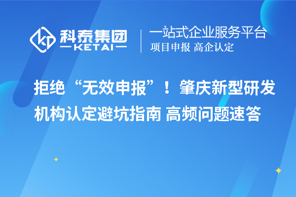 拒绝“无效申报”！肇庆新型研发机构认定避坑指南+高频问题速答