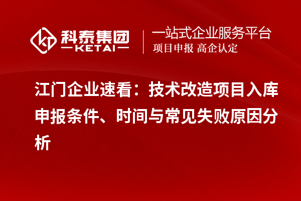 江门企业速看：技术改造项目入库申报条件、时间与常见失败原因分析
