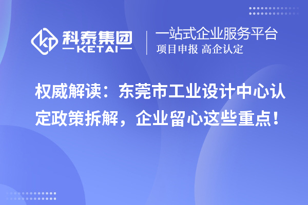权威解读：东莞市工业设计中心认定政策拆解，企业留心这些重点！