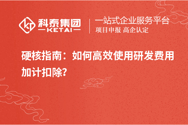 硬核指南：如何高效使用研发费用加计扣除？