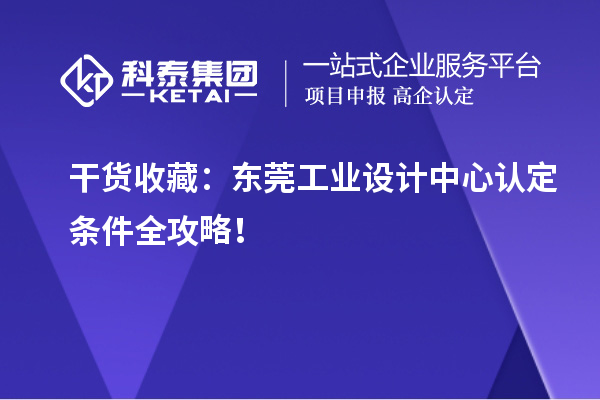 干货收藏：东莞工业设计中心认定条件全攻略！