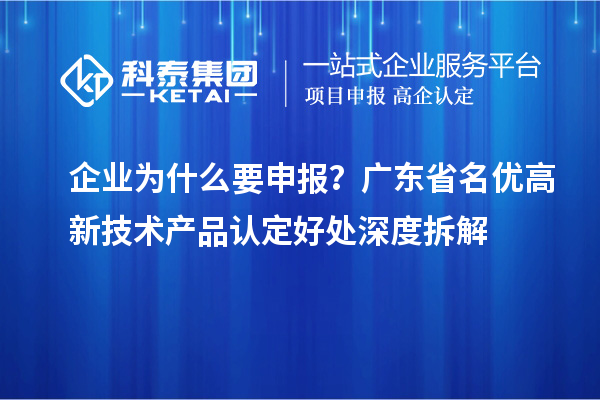 企业为什么要申报？广东省名优高新技术产品认定好处深度拆解