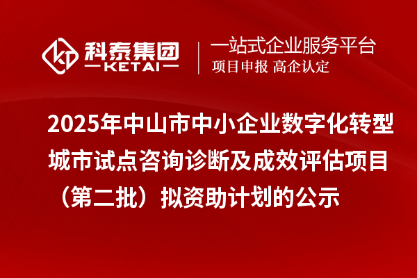 2025年中山市中小企业数字化转型城市试点咨询诊断及成效评估项目（第二批）拟资助计划的公示