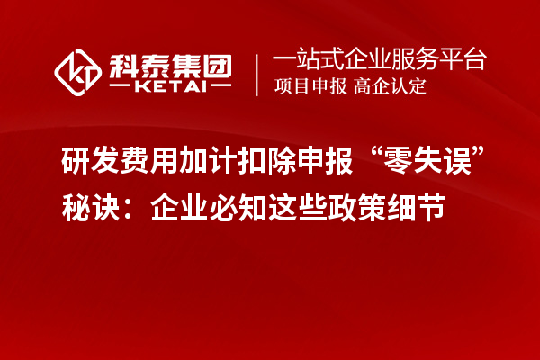研发费用加计扣除申报“零失误”秘诀：企业必知这些政策细节