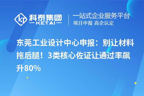 东莞工业设计中心申报：别让材料拖后腿！3类核心佐证让通过率飙升80%
