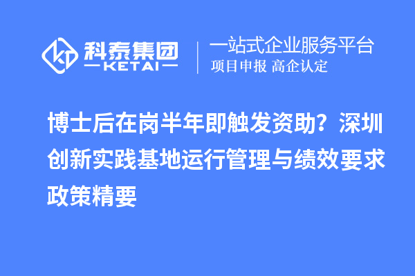 博士后在岗半年即触发资助？深圳创新实践基地运行管理与绩效要求政策精要