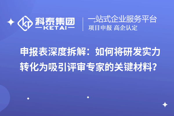 申报表深度拆解：如何将研发实力转化为吸引评审专家的关键材料？