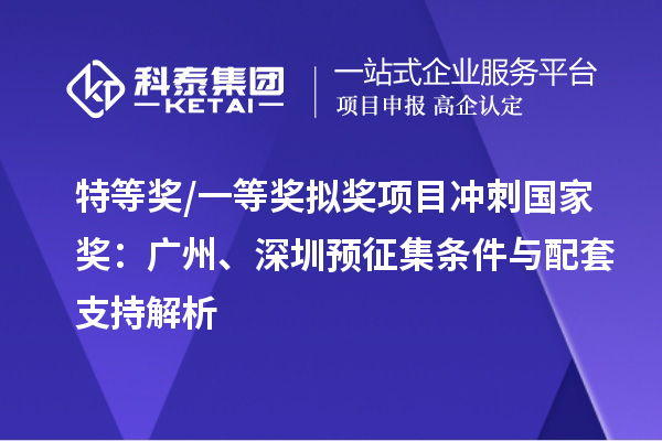 特等奖/一等奖拟奖项目冲刺国家奖：广州、深圳预征集条件与配套支持解析