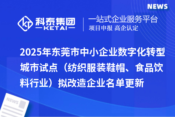 2025年东莞市中小企业数字化转型城市试点（纺织服装鞋帽、食品饮料行业）拟改造企业名单更新