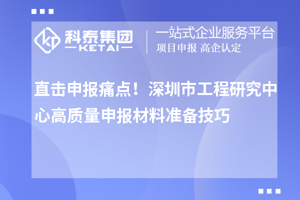 直击申报痛点！深圳市工程研究中心高质量申报材料准备技巧