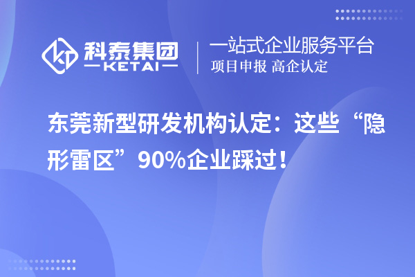 东莞新型研发机构认定：这些“隐形雷区”90%企业踩过！