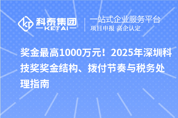 奖金最高1000万元！2025年深圳科技奖奖金结构、拨付节奏与税务处理指南