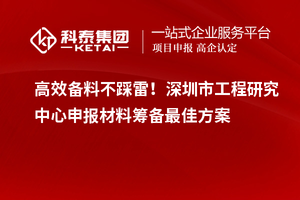 高效备料不踩雷！深圳市工程研究中心申报材料筹备最佳方案