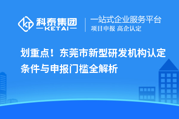 划重点！东莞市新型研发机构认定条件与申报门槛全解析