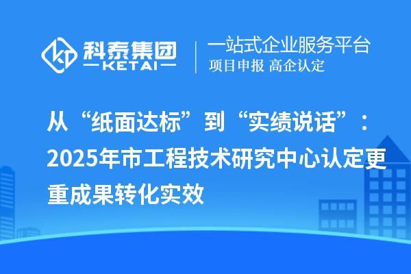 从“纸面达标”到“实绩说话”：2025年市工程技术研究中心认定更重成果转化实效