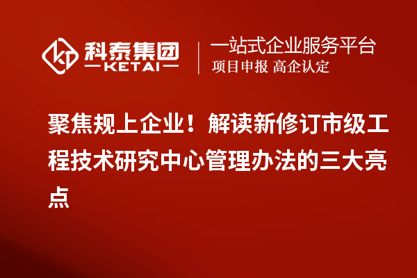 聚焦规上企业！解读新修订市级工程技术研究中心管理办法的三大亮点