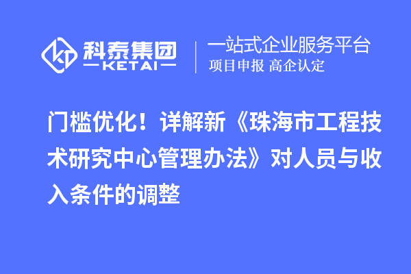 门槛优化！详解新《珠海市工程技术研究中心管理办法》对人员与收入条件的调整