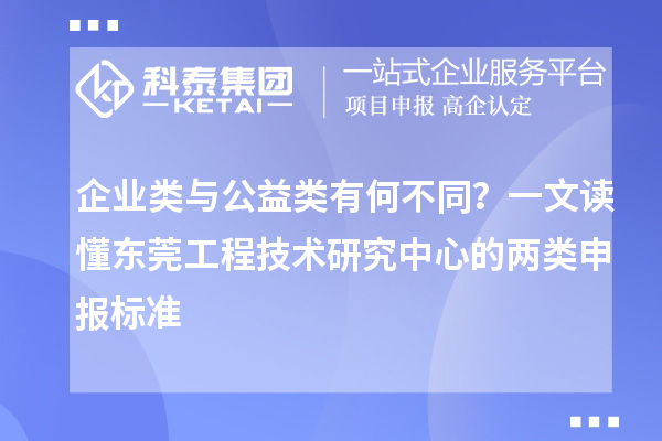 企业类与公益类有何不同？一文读懂东莞工程技术研究中心的两类申报标准