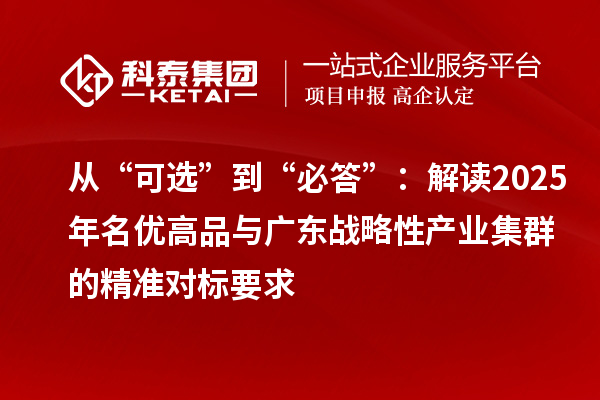 从“可选”到“必答”:解读2025年名优高品与广东战略性产业集群的精准对标要求