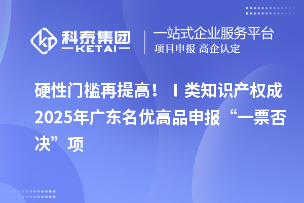 硬性门槛再提高?、窭嘀恫ǔ?025年广东名优高品申报“一票否决”项