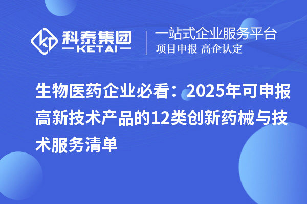 生物医药企业必看:2025年可申报高新技术产品的12类创新药械与技术服务清单