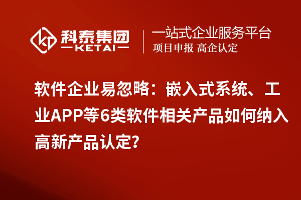 软件企业易忽略：嵌入式系统、工业APP等6类软件相关产品如何纳入高新产品认定？