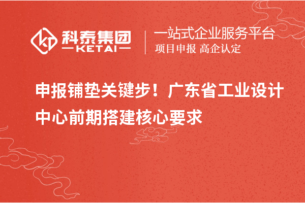 申报铺垫关键步！广东省工业设计中心前期搭建核心要求