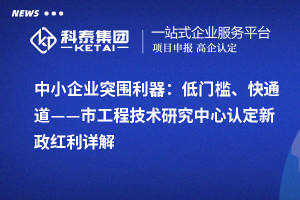 中小企业突围利器：低门槛、快通道——市工程技术研究中心认定新政红利详解