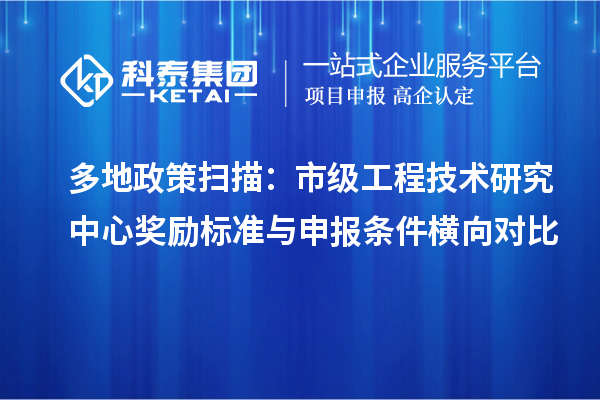 多地政策扫描：市级工程技术研究中心奖励标准与申报条件横向对比