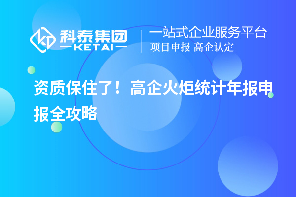 资质保住了！高企火炬统计年报申报全攻略