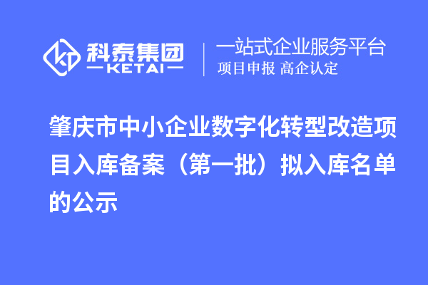 肇庆市中小企业数字化转型改造项目入库备案(第一批)拟入库名单的公示