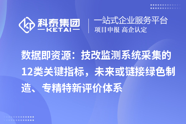 数据即资源：技改监测系统采集的12类关键指标，未来或链接绿色制造、专精特新评价体系