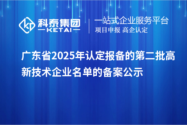 【4670家】广东省2025年认定报备的第二批高新技术企业名单的备案公示