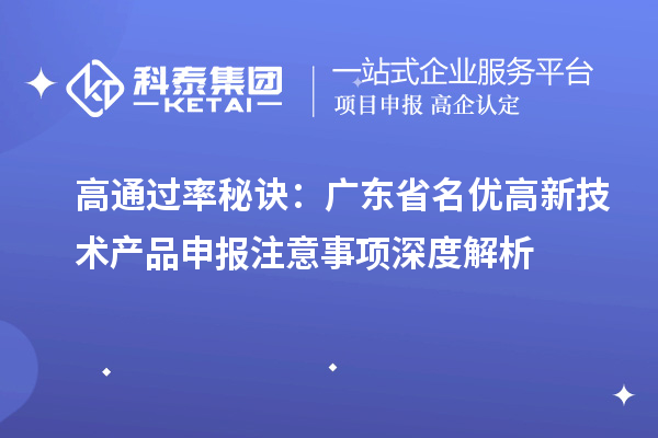高通过率秘诀:广东省名优高新技术产品申报注意事项深度解析