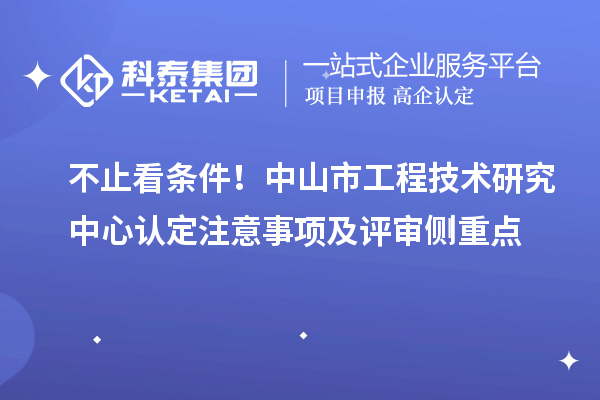 不止看条件！中山市工程技术研究中心认定注意事项及评审侧重点