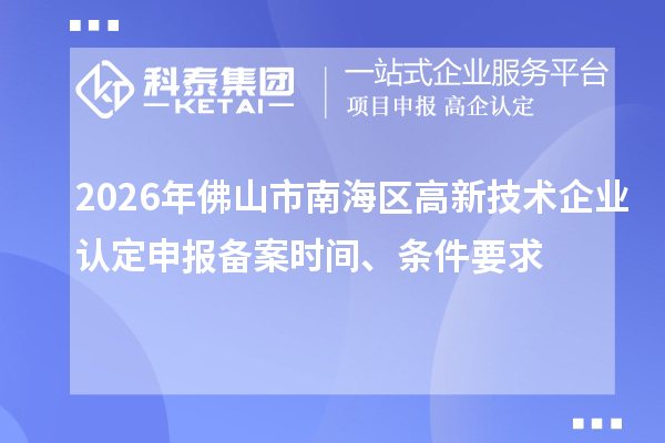 2026年佛山市南海区高新技术企业认定申报备案时间、条件要求