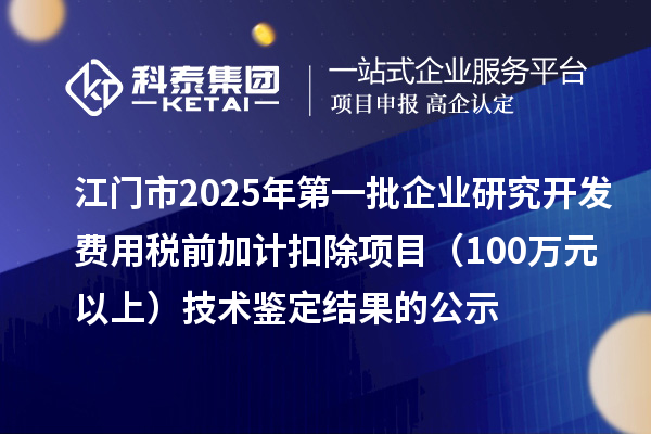 江门市2025年第一批企业研究开发费用税前加计扣除项目(100万元以上)技术鉴定结果的公示
