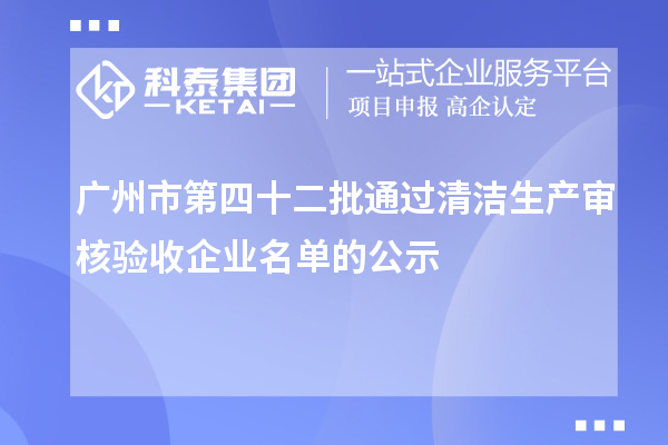广州市第四十二批通过清洁生产审核验收企业名单的公示