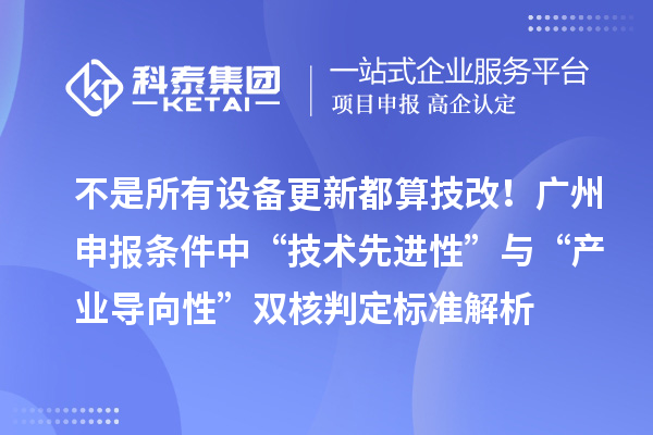 不是所有设备更新都算技改！广州申报条件中“技术先进性”与“产业导向性”双核判定标准解析