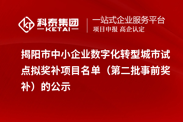 揭阳市中小企业数字化转型城市试点拟奖补项目名单（第二批事前奖补）的公示