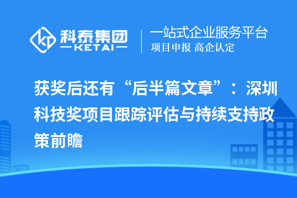 获奖后还有“后半篇文章”：深圳科技奖项目跟踪评估与持续支持政策前瞻