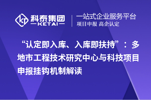 “认定即入库、入库即扶持”：多地市工程技术研究中心与科技项目申报挂钩机制解读